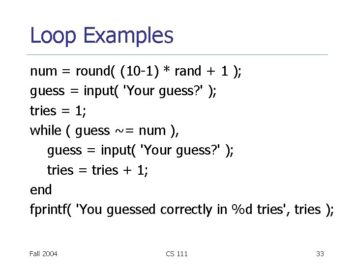 Loop Examples num = round( (10 -1) * rand + 1 ); guess =