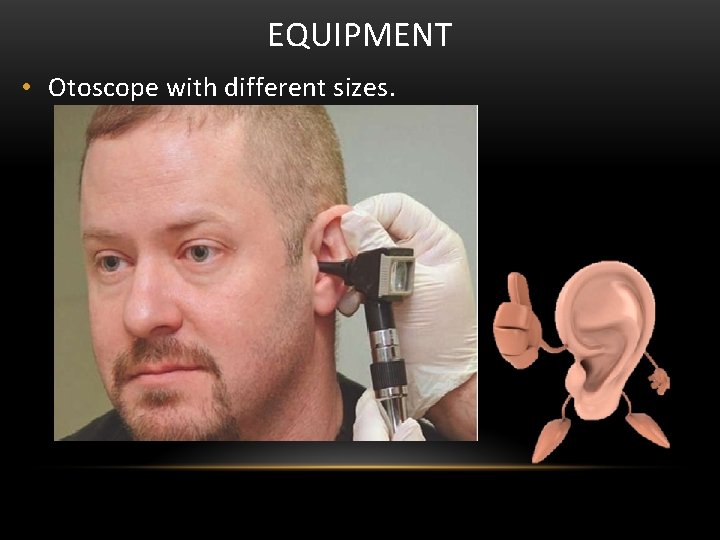 EQUIPMENT • Otoscope with different sizes. 