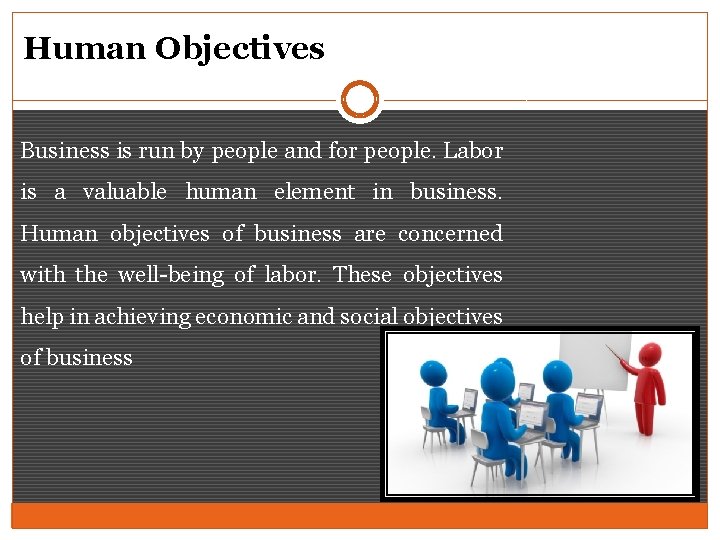 Human Objectives Business is run by people and for people. Labor is a valuable