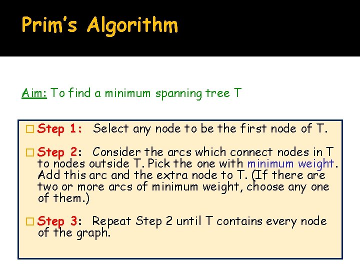 Prim’s Algorithm Aim: To find a minimum spanning tree T � Step 1: Select