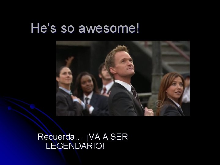 He's so awesome! Recuerda… ¡VA A SER LEGENDARIO! 