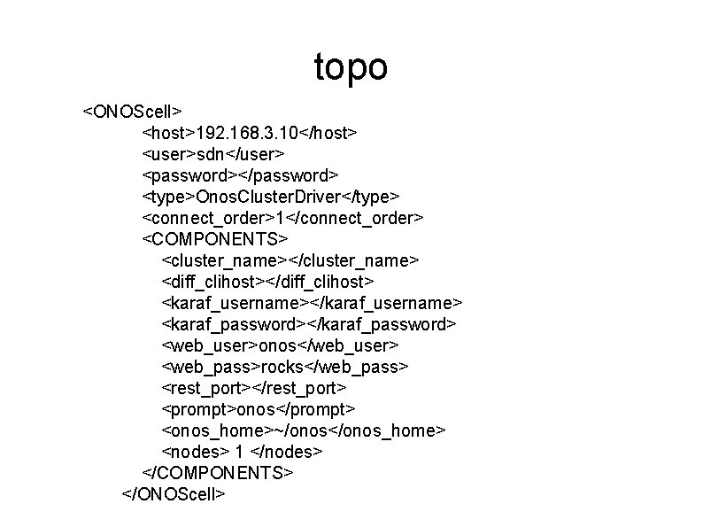 topo <ONOScell> <host>192. 168. 3. 10</host> <user>sdn</user> <password></password> <type>Onos. Cluster. Driver</type> <connect_order>1</connect_order> <COMPONENTS> <cluster_name></cluster_name>