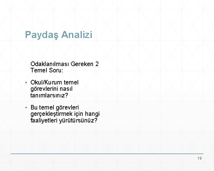 Paydaş Analizi Odaklanılması Gereken 2 Temel Soru: ▪ Okul/Kurum temel görevlerini nasıl tanımlarsınız? ▪