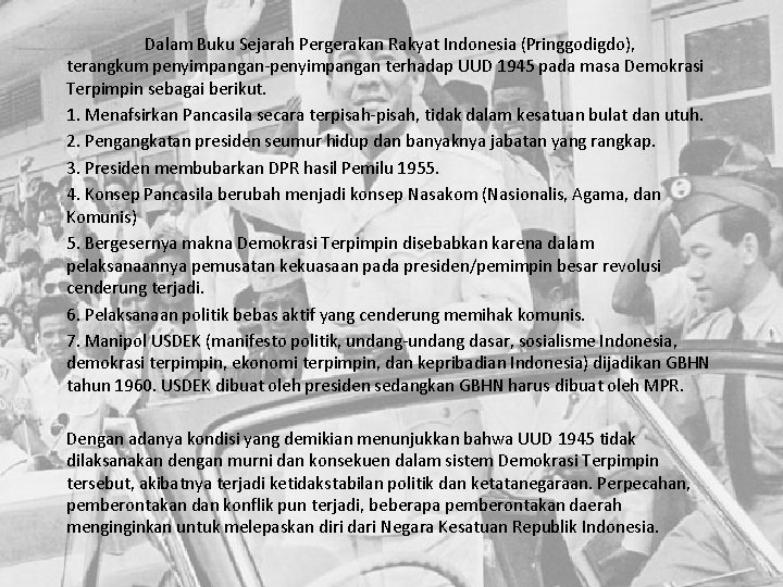 Dalam Buku Sejarah Pergerakan Rakyat Indonesia (Pringgodigdo), terangkum penyimpangan-penyimpangan terhadap UUD 1945 pada masa