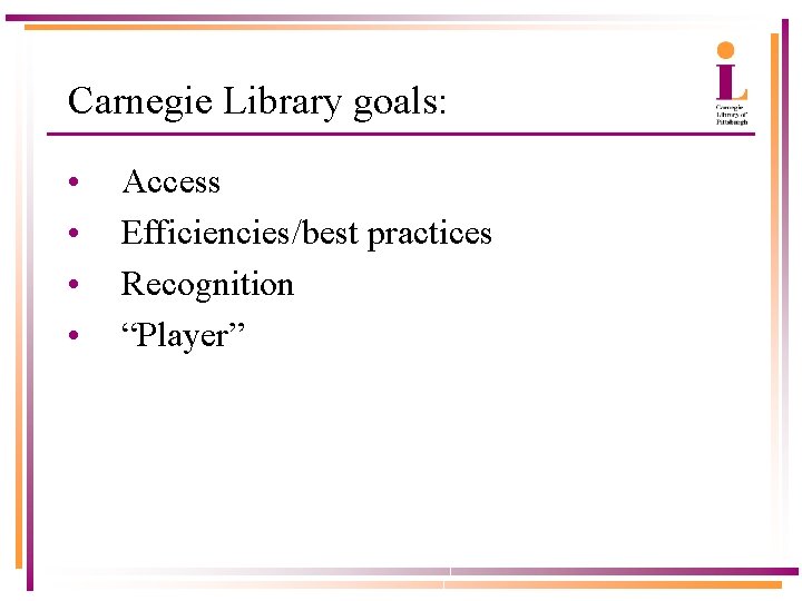 Carnegie Library goals: • • Access Efficiencies/best practices Recognition “Player” 