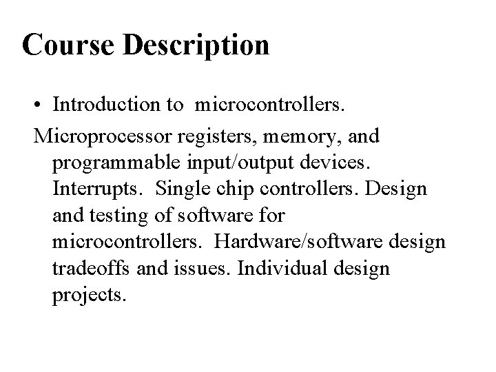 Course Description • Introduction to microcontrollers. Microprocessor registers, memory, and programmable input/output devices. Interrupts.