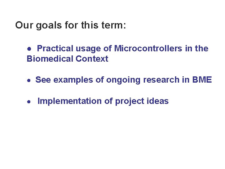 Our goals for this term: ● Practical usage of Microcontrollers in the Biomedical Context