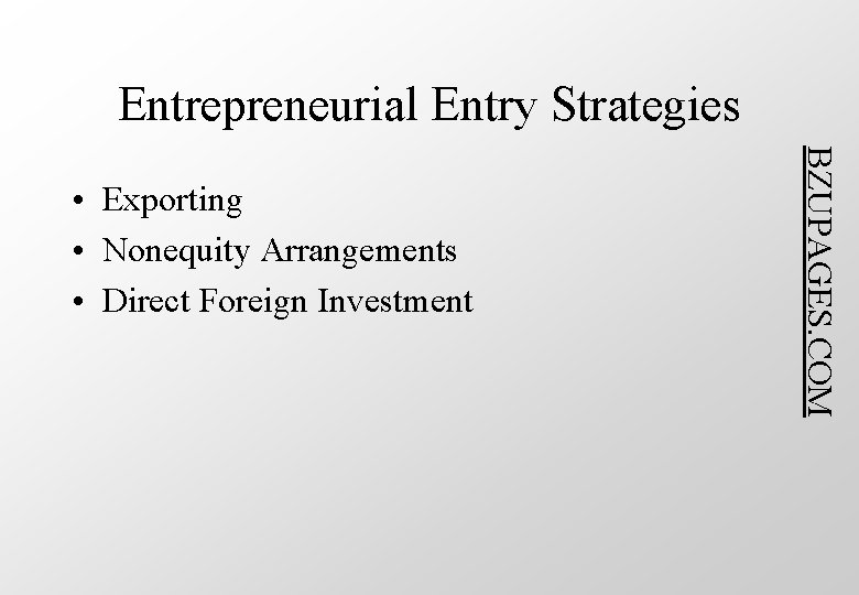 Entrepreneurial Entry Strategies BZUPAGES. COM • Exporting • Nonequity Arrangements • Direct Foreign Investment