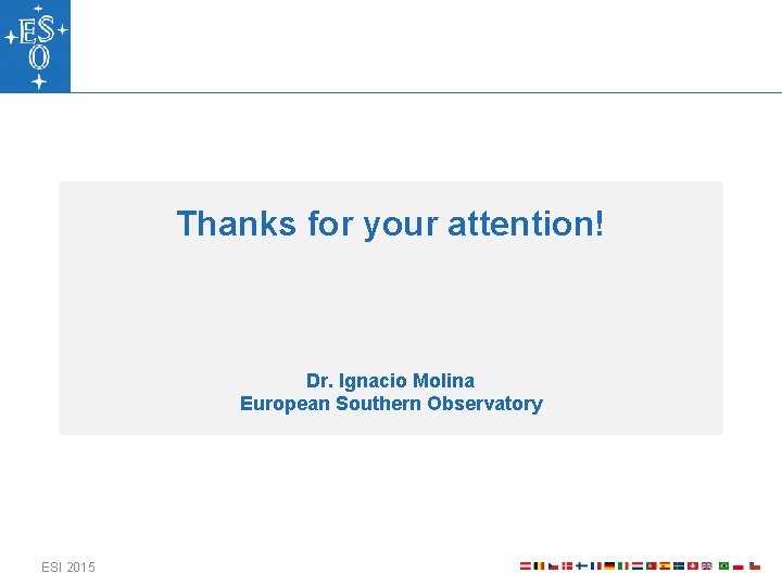 Thanks for your attention! Dr. Ignacio Molina European Southern Observatory ESI 2015 