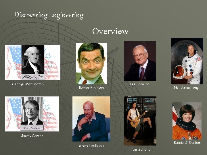 Discovering Engineering Overview George Washington Rowan Atkinson Lee Iacocca Neil Armstrong Jimmy Carter Montel