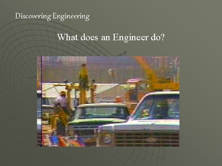 Discovering Engineering What does an Engineer do? 