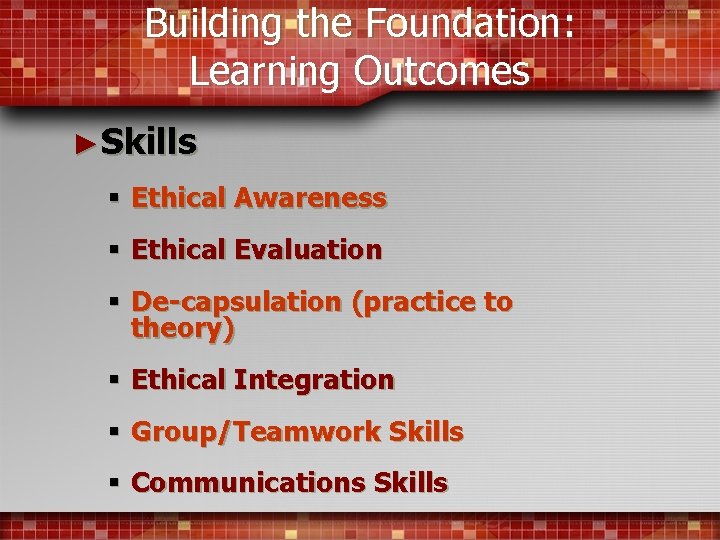 Building the Foundation: Learning Outcomes ►Skills § Ethical Awareness § Ethical Evaluation § De-capsulation