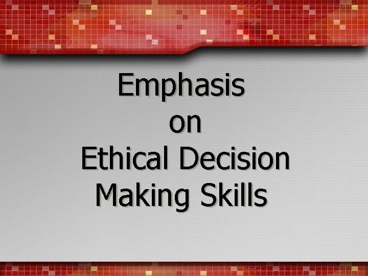 Emphasis on Ethical Decision Making Skills 