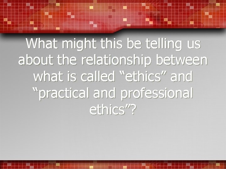 What might this be telling us about the relationship between what is called “ethics”