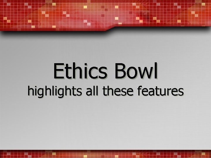 Ethics Bowl highlights all these features 