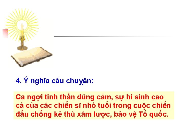 4. Ý nghĩa câu chuỵên: Ca ngợi tinh thần dũng cảm, sự hi sinh