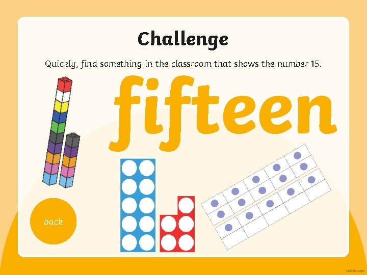 Challenge Quickly, find something in the classroom that shows the number 15. fifteen back