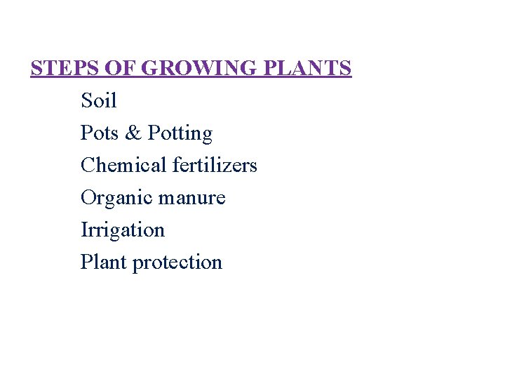 STEPS OF GROWING PLANTS Soil Pots & Potting Chemical fertilizers Organic manure Irrigation Plant