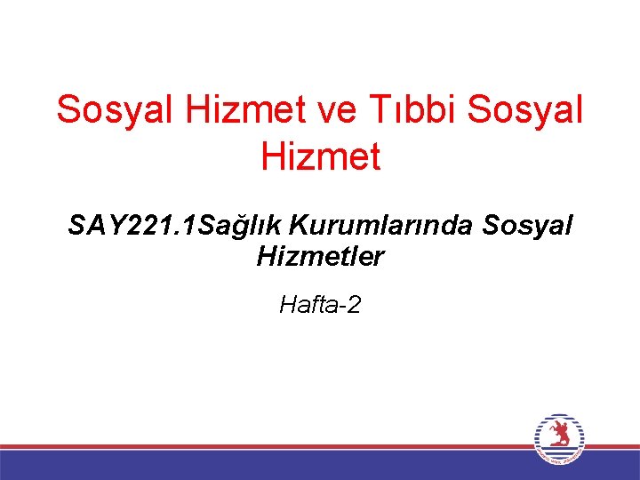 Sosyal Hizmet ve Tıbbi Sosyal Hizmet SAY 221. 1 Sağlık Kurumlarında Sosyal Hizmetler Hafta-2