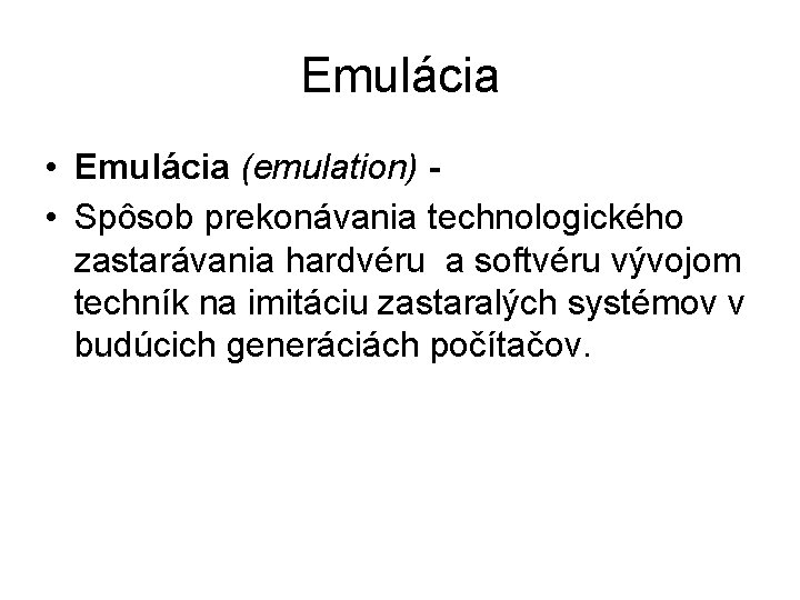 Emulácia • Emulácia (emulation) • Spôsob prekonávania technologického zastarávania hardvéru a softvéru vývojom techník