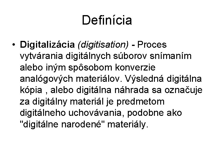 Definícia • Digitalizácia (digitisation) - Proces vytvárania digitálnych súborov snímaním alebo iným spôsobom konverzie