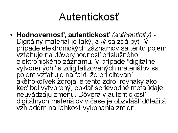 Autentickosť • Hodnovernosť, autentickosť (authenticity) Digitálny materiál je taký, aký sa zdá byť. V