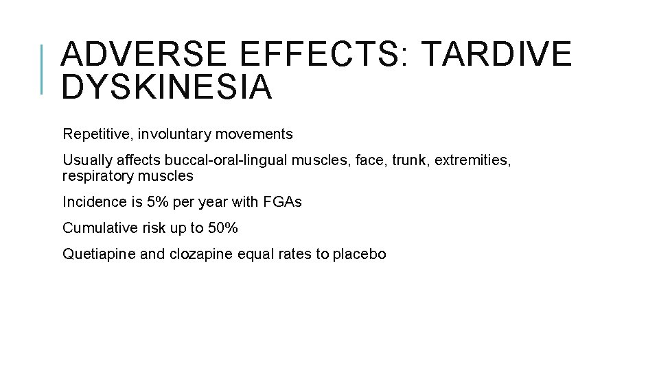 ADVERSE EFFECTS: TARDIVE DYSKINESIA Repetitive, involuntary movements Usually affects buccal-oral-lingual muscles, face, trunk, extremities,