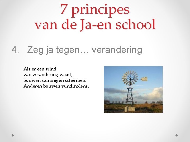 7 principes van de Ja-en school 4. Zeg ja tegen… verandering Als er een