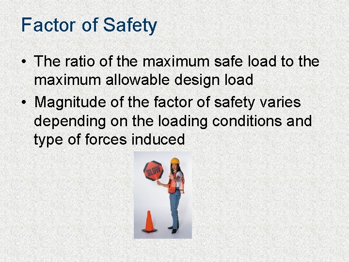 Factor of Safety • The ratio of the maximum safe load to the maximum