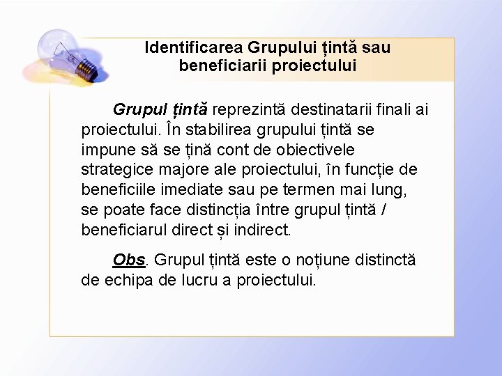 Identificarea Grupului țintă sau beneficiarii proiectului Grupul țintă reprezintă destinatarii finali ai proiectului. În