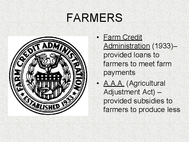 FARMERS • Farm Credit Administration (1933)– provided loans to farmers to meet farm payments