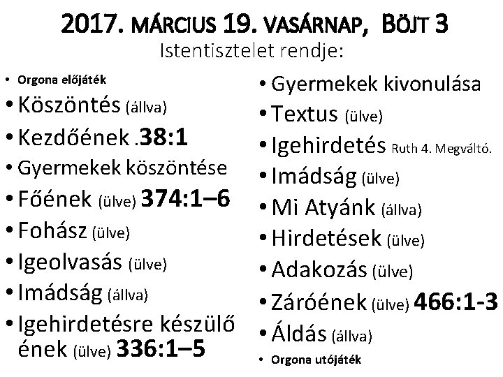 2017. MÁRCIUS 19. VASÁRNAP, BÖJT 3 Istentisztelet rendje: • Orgona előjáték • Köszöntés (állva)