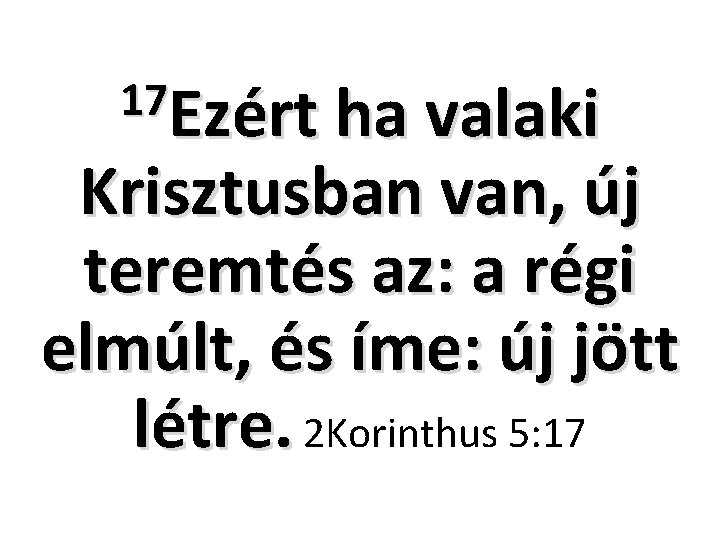 17 Ezért ha valaki Krisztusban van, új teremtés az: a régi elmúlt, és íme: