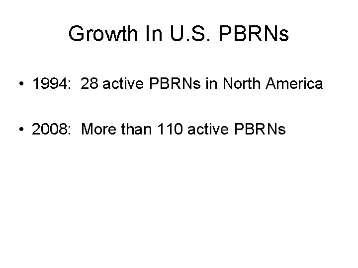 Growth In U. S. PBRNs • 1994: 28 active PBRNs in North America •