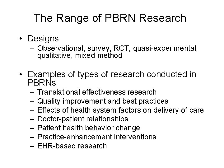 The Range of PBRN Research • Designs – Observational, survey, RCT, quasi-experimental, qualitative, mixed-method