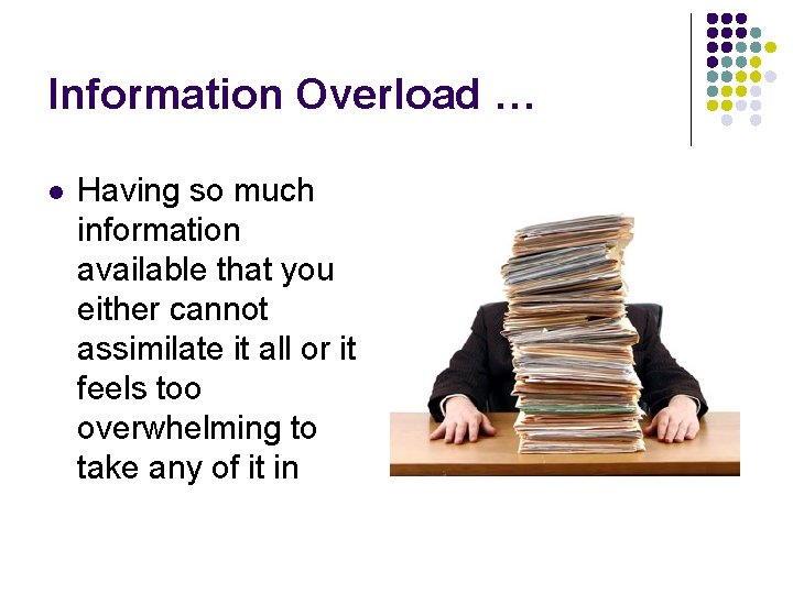 Information Overload … l Having so much information available that you either cannot assimilate