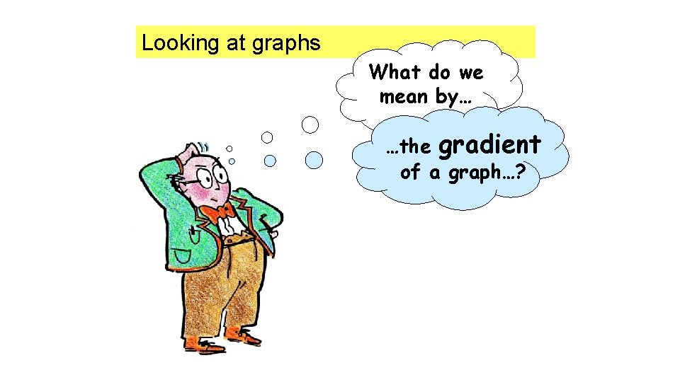 Looking at graphs What do we mean by… …the gradient of a graph…? 