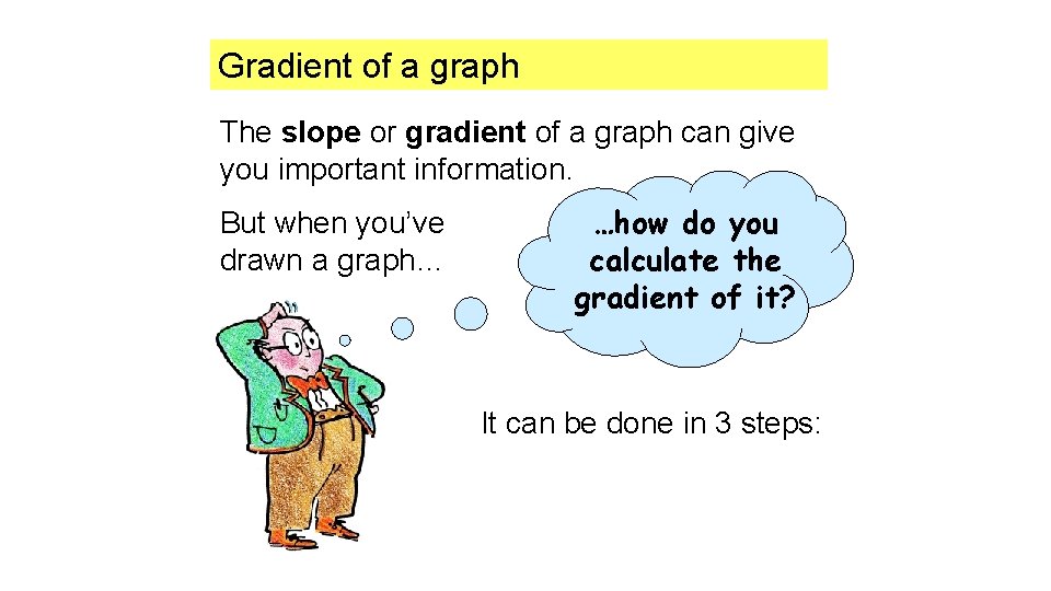 Gradient of a graph The slope or gradient of a graph can give you