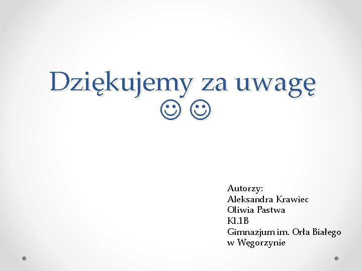 Dziękujemy za uwagę Autorzy: Aleksandra Krawiec Oliwia Pastwa Kl. 1 B Gimnazjum im. Orła