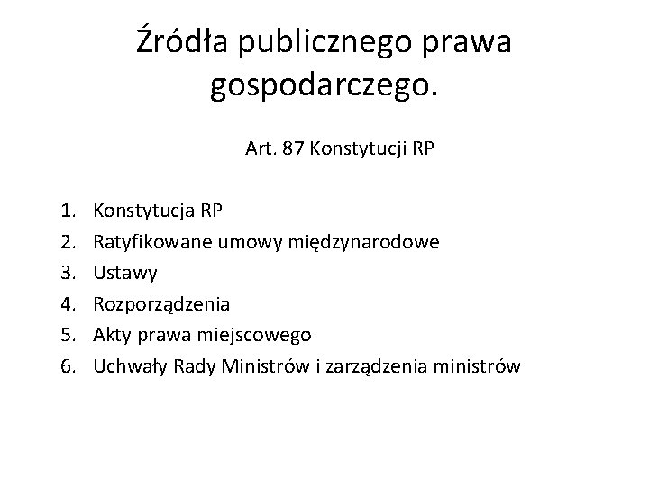 Źródła publicznego prawa gospodarczego. Art. 87 Konstytucji RP 1. 2. 3. 4. 5. 6. Źródła publicznego prawa gospodarczego. Art. 87 Konstytucji RP 1. 2. 3. 4. 5. 6.