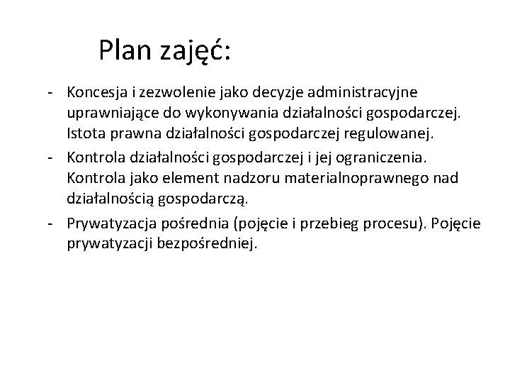Plan zajęć: - Koncesja i zezwolenie jako decyzje administracyjne uprawniające do wykonywania działalności gospodarczej. Plan zajęć: - Koncesja i zezwolenie jako decyzje administracyjne uprawniające do wykonywania działalności gospodarczej.