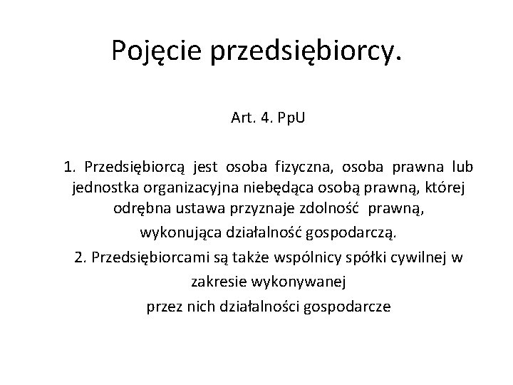 Pojęcie przedsiębiorcy. Art. 4. Pp. U 1. Przedsiębiorcą jest osoba fizyczna, osoba prawna lub Pojęcie przedsiębiorcy. Art. 4. Pp. U 1. Przedsiębiorcą jest osoba fizyczna, osoba prawna lub