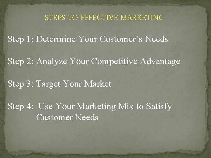 STEPS TO EFFECTIVE MARKETING Step 1: Determine Your Customer’s Needs Step 2: Analyze Your