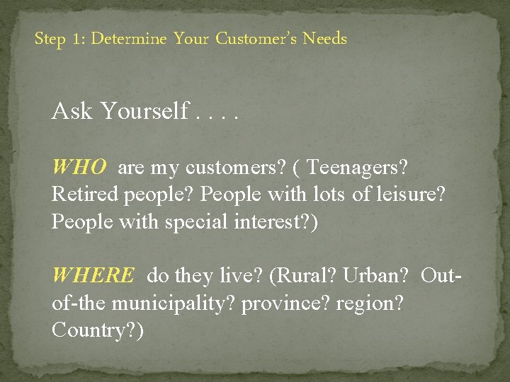 Step 1: Determine Your Customer’s Needs Ask Yourself. . WHO are my customers? (