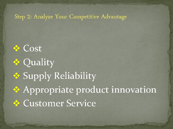 Step 2: Analyze Your Competitive Advantage v Cost v Quality v Supply Reliability v