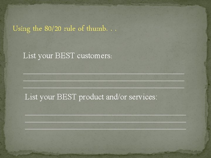 Using the 80/20 rule of thumb. . . List your BEST customers: _______________________________________________________ List