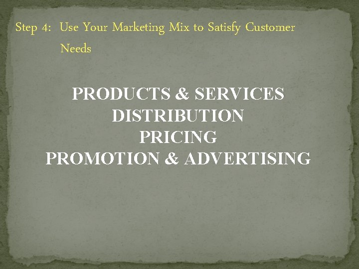 Step 4: Use Your Marketing Mix to Satisfy Customer Needs PRODUCTS & SERVICES DISTRIBUTION