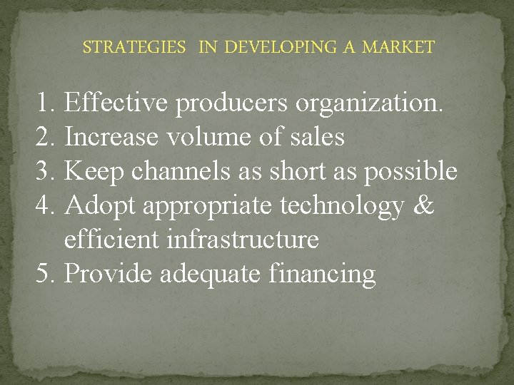 STRATEGIES IN DEVELOPING A MARKET 1. Effective producers organization. 2. Increase volume of sales