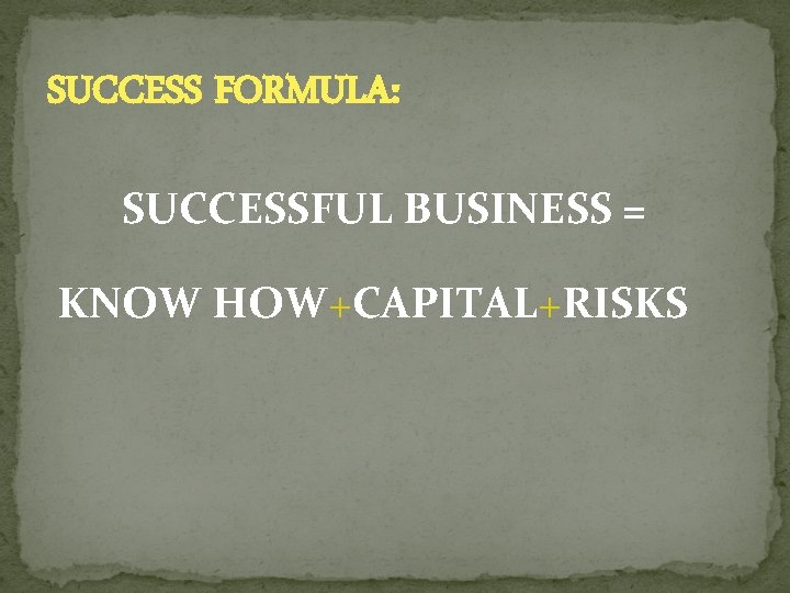 SUCCESS FORMULA: SUCCESSFUL BUSINESS = KNOW HOW+CAPITAL+RISKS 