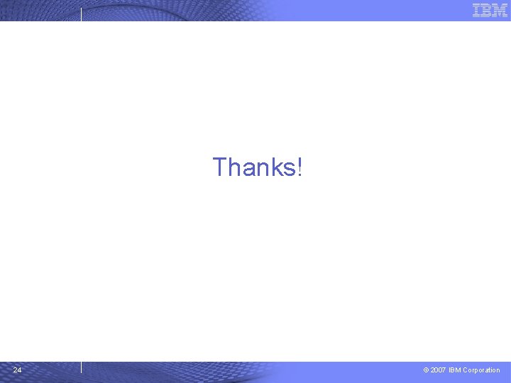 Thanks! 24 © 2007 IBM Corporation 